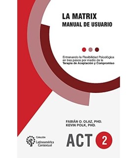 LA MATRIX. Manual de usuario. Entrenando la Flexibilidad Psicológica en tres pasos por medio de la ACT