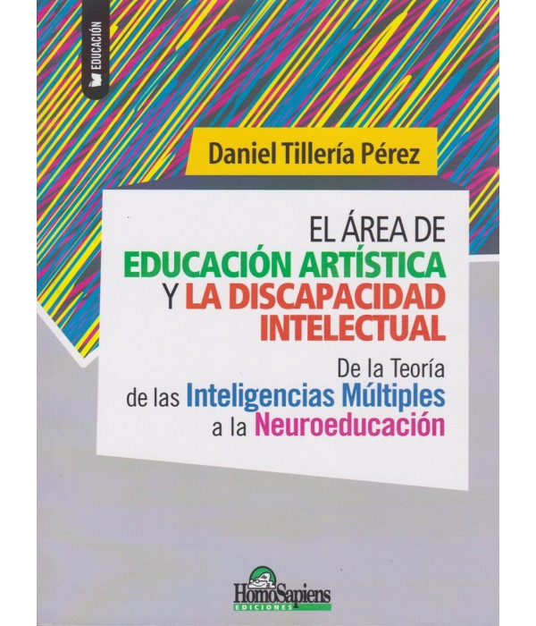 EL ÁREA DE EDUCACIÓN ARTÍSTICA Y LA DISCAPACIDAD INTELECTUAL. De la Teoría de la inteligencis múltiples a la neuroeducación 978-987-771-028-1 Homo Sapiens 22,80 €