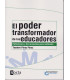 EL PODER TRANSFORMADOR DE LOS EDUCADORES Reflexiones y herramientas para cultivarlo. 2da. Edici&oacute;n.