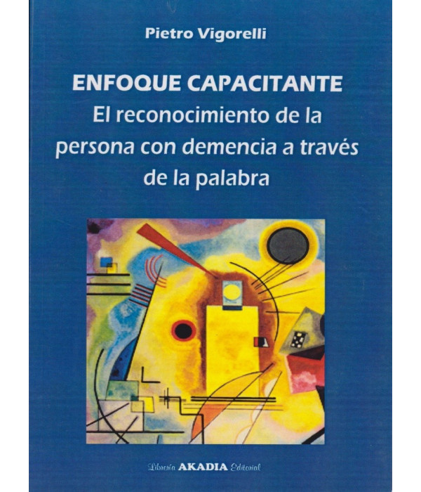 ENFOQUE CAPACITANTE. El reconocimiento de la persona con demencia a través de la palabra 9789875704015 Akadia 18,05 €