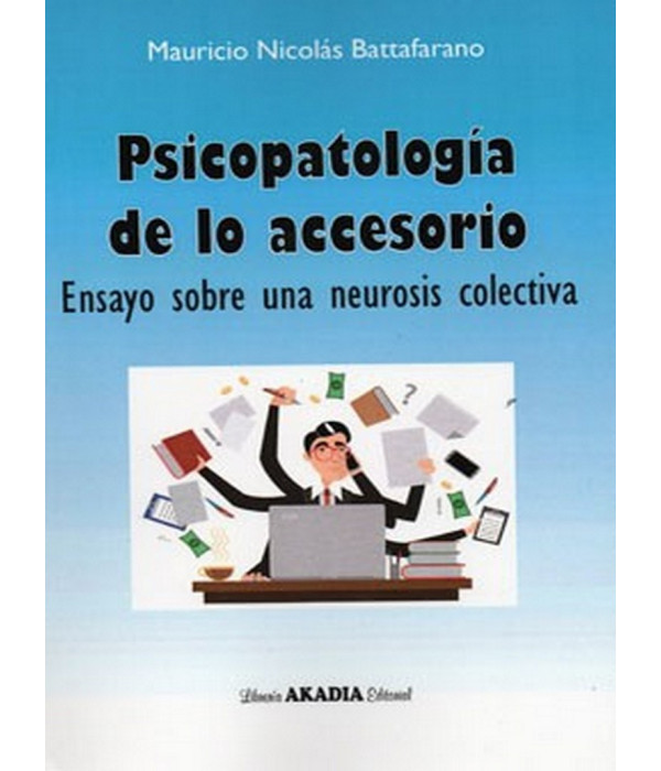 PSICOPATOLOG&Iacute;A DE LO ACCESORIO. Ensayo sobre una neurosis colectiva 9789875703193 Akadia 16,15&nbsp;&euro;