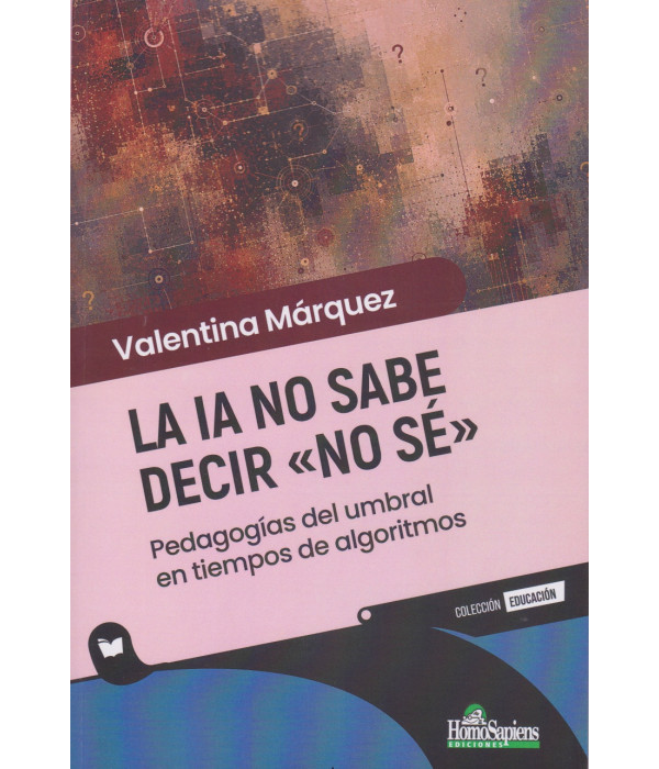 La IA no sabe decir "No sé". Pedagogías del umbral en tiempos de algoritmos 9789877713374 Homo Sapiens 19,00 €